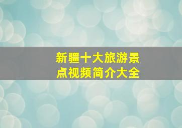 新疆十大旅游景点视频简介大全