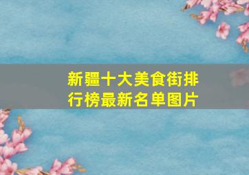 新疆十大美食街排行榜最新名单图片