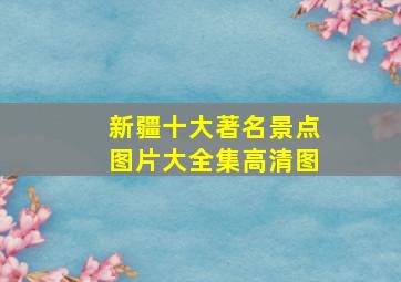 新疆十大著名景点图片大全集高清图