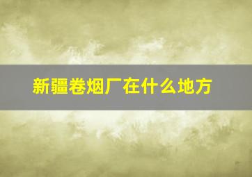 新疆卷烟厂在什么地方