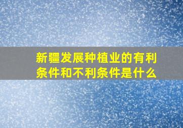 新疆发展种植业的有利条件和不利条件是什么