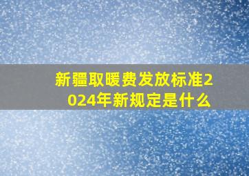 新疆取暖费发放标准2024年新规定是什么