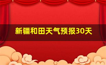 新疆和田天气预报30天