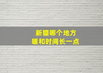 新疆哪个地方暖和时间长一点