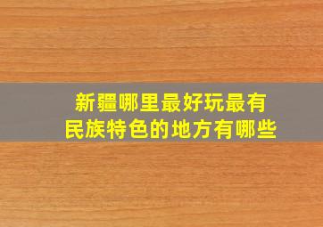 新疆哪里最好玩最有民族特色的地方有哪些