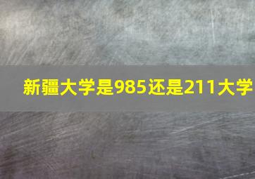 新疆大学是985还是211大学