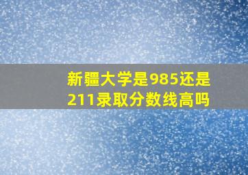 新疆大学是985还是211录取分数线高吗