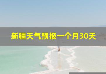 新疆天气预报一个月30天