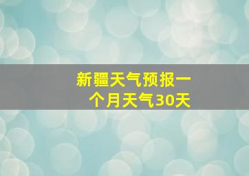 新疆天气预报一个月天气30天