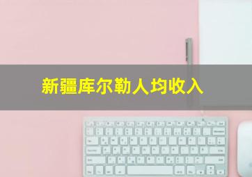 新疆库尔勒人均收入