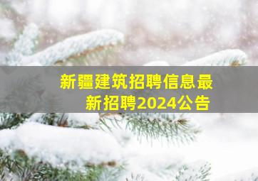 新疆建筑招聘信息最新招聘2024公告