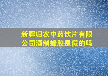 新疆归农中药饮片有限公司酒制蜂胶是假的吗