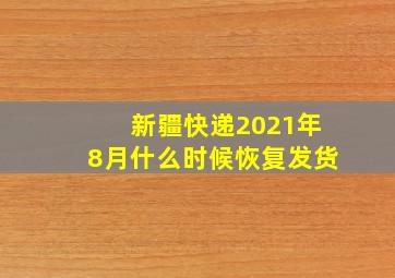 新疆快递2021年8月什么时候恢复发货