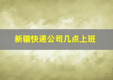 新疆快递公司几点上班