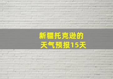 新疆托克逊的天气预报15天