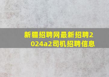 新疆招聘网最新招聘2024a2司机招聘信息