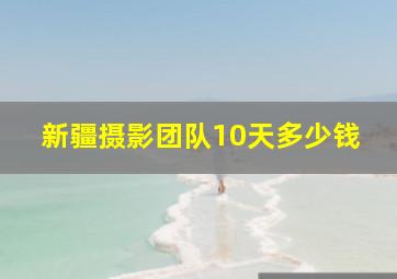 新疆摄影团队10天多少钱