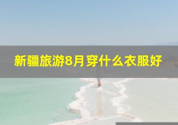 新疆旅游8月穿什么衣服好