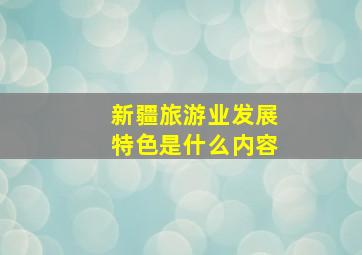 新疆旅游业发展特色是什么内容