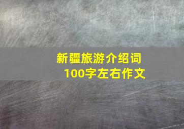 新疆旅游介绍词100字左右作文