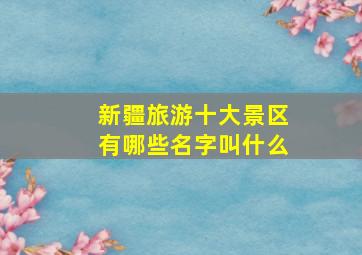 新疆旅游十大景区有哪些名字叫什么