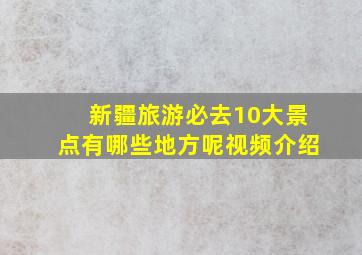 新疆旅游必去10大景点有哪些地方呢视频介绍