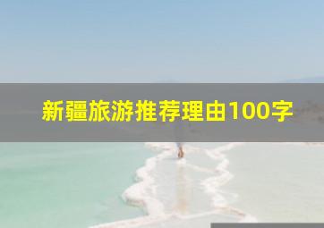 新疆旅游推荐理由100字