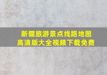 新疆旅游景点线路地图高清版大全视频下载免费