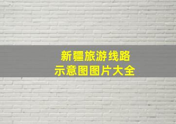 新疆旅游线路示意图图片大全