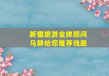 新疆旅游金牌顾问马静给您推荐线路