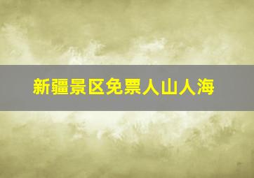 新疆景区免票人山人海