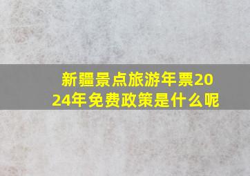 新疆景点旅游年票2024年免费政策是什么呢