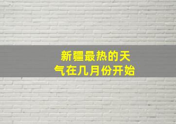 新疆最热的天气在几月份开始