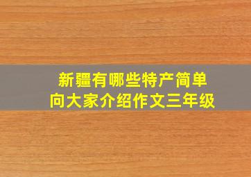 新疆有哪些特产简单向大家介绍作文三年级