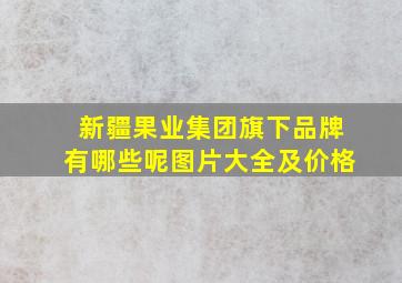 新疆果业集团旗下品牌有哪些呢图片大全及价格