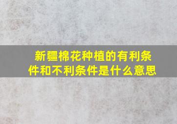 新疆棉花种植的有利条件和不利条件是什么意思