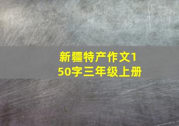 新疆特产作文150字三年级上册