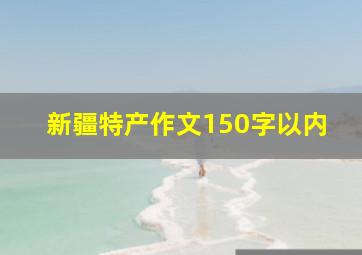 新疆特产作文150字以内