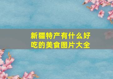 新疆特产有什么好吃的美食图片大全