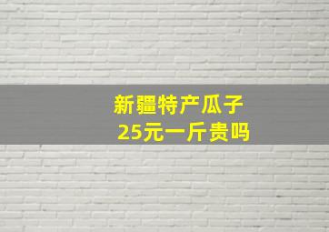 新疆特产瓜子25元一斤贵吗