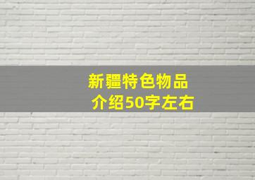 新疆特色物品介绍50字左右