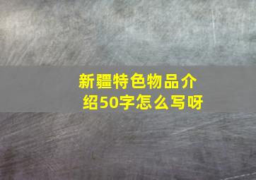 新疆特色物品介绍50字怎么写呀