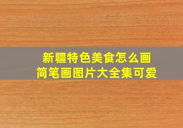 新疆特色美食怎么画简笔画图片大全集可爱