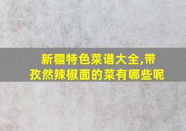 新疆特色菜谱大全,带孜然辣椒面的菜有哪些呢