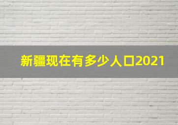 新疆现在有多少人口2021