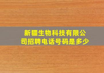 新疆生物科技有限公司招聘电话号码是多少