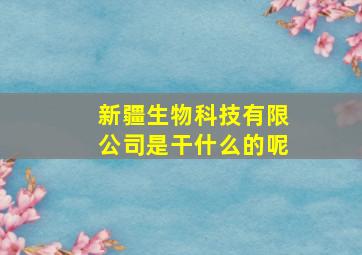 新疆生物科技有限公司是干什么的呢