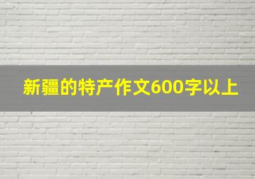 新疆的特产作文600字以上