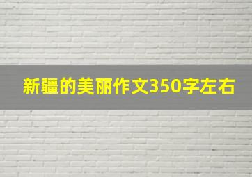 新疆的美丽作文350字左右