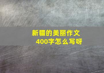 新疆的美丽作文400字怎么写呀